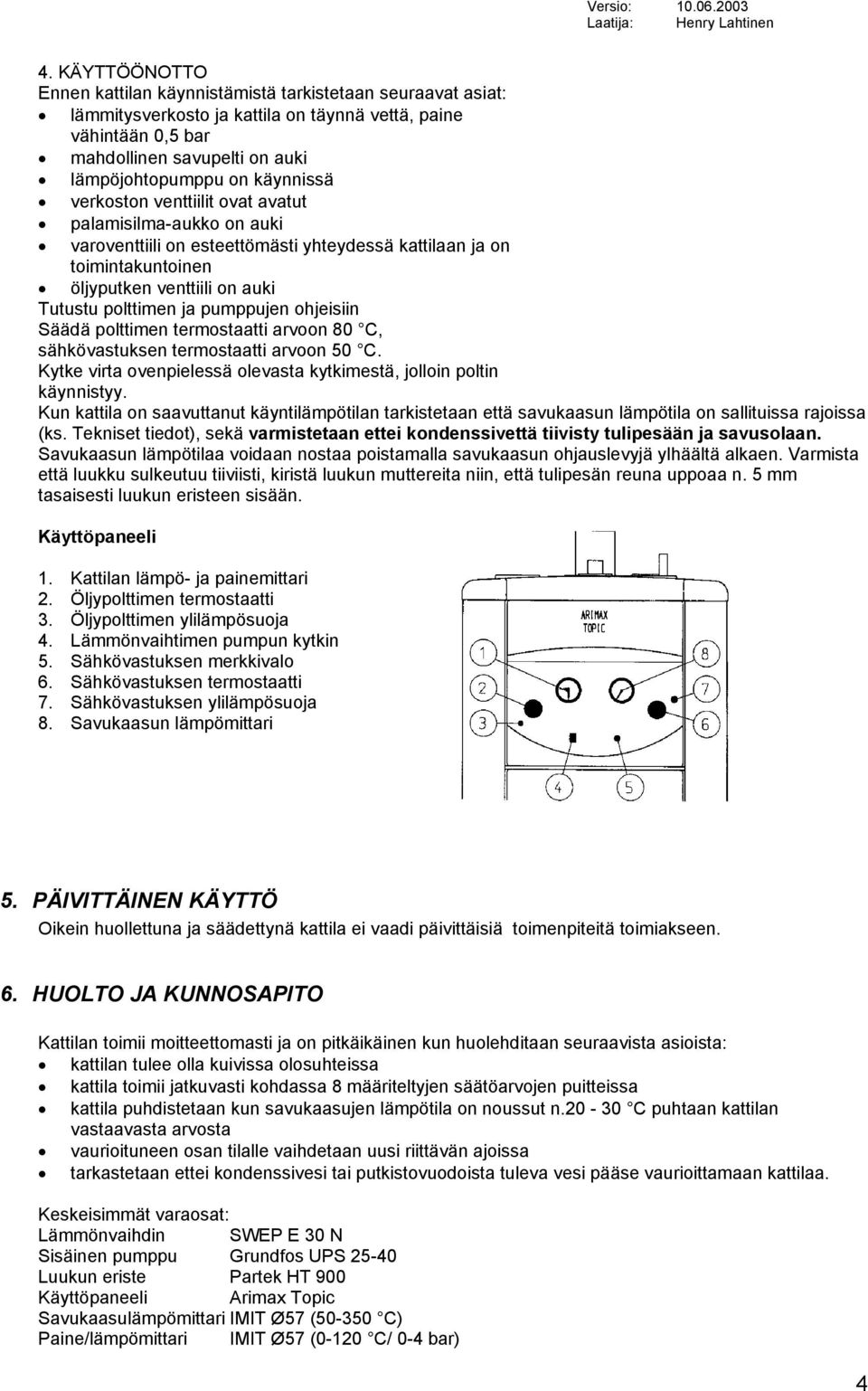 pumppujen ohjeisiin Säädä polttimen termostaatti arvoon 80 C, sähkövastuksen termostaatti arvoon 50 C. Kytke virta ovenpielessä olevasta kytkimestä, jolloin poltin käynnistyy.