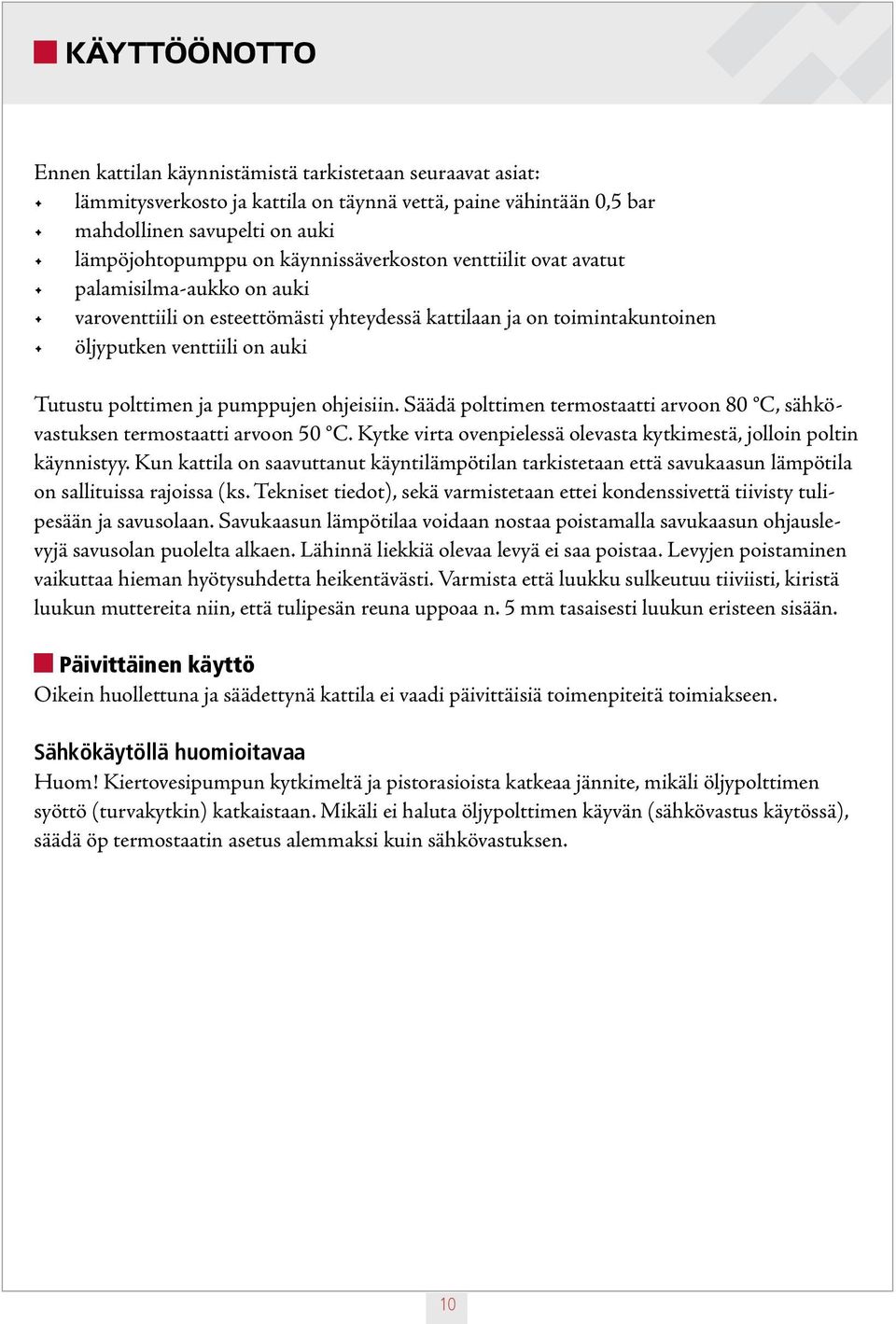 pumppujen ohjeisiin. Säädä polttimen termostaatti arvoon 80 C, sähkövastuksen termostaatti arvoon 50 C. Kytke virta ovenpielessä olevasta kytkimestä, jolloin poltin käynnistyy.