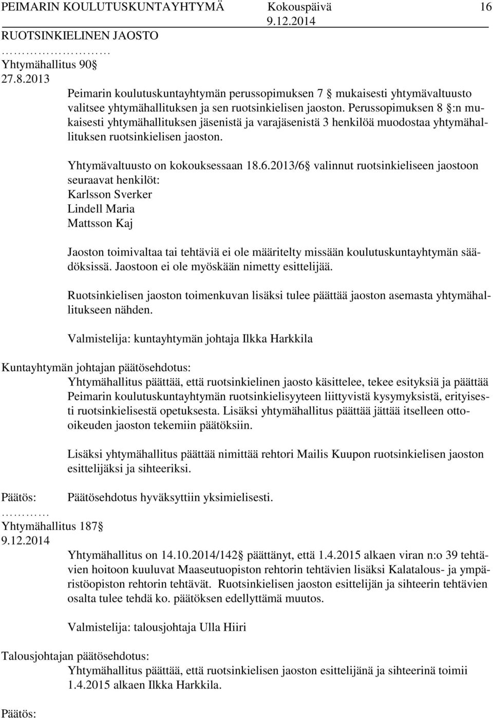 2013/6 valinnut ruotsinkieliseen jaostoon seuraavat henkilöt: Karlsson Sverker Lindell Maria Mattsson Kaj Jaoston toimivaltaa tai tehtäviä ei ole määritelty missään koulutuskuntayhtymän säädöksissä.