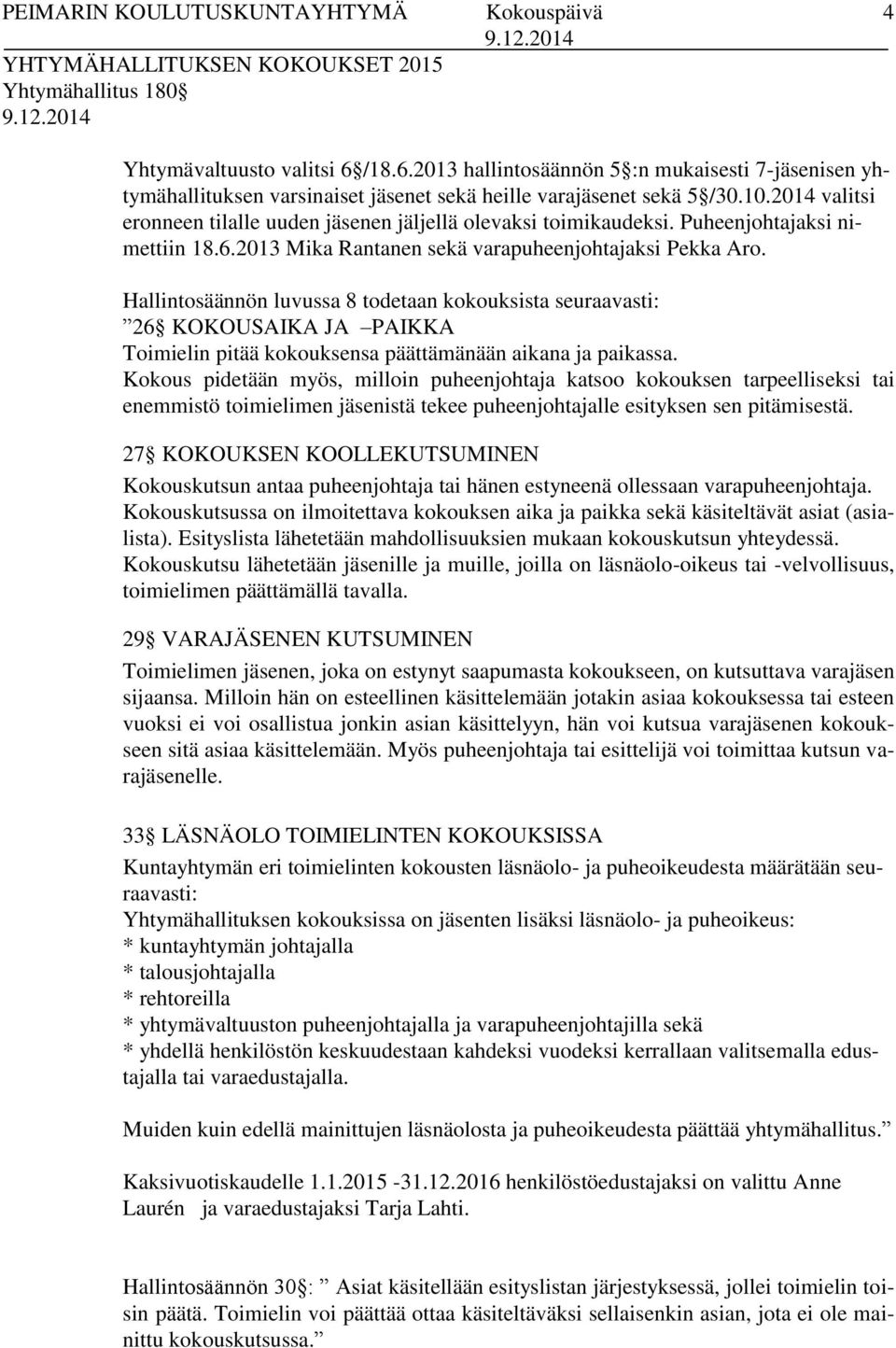2014 valitsi eronneen tilalle uuden jäsenen jäljellä olevaksi toimikaudeksi. Puheenjohtajaksi nimettiin 18.6.2013 Mika Rantanen sekä varapuheenjohtajaksi Pekka Aro.