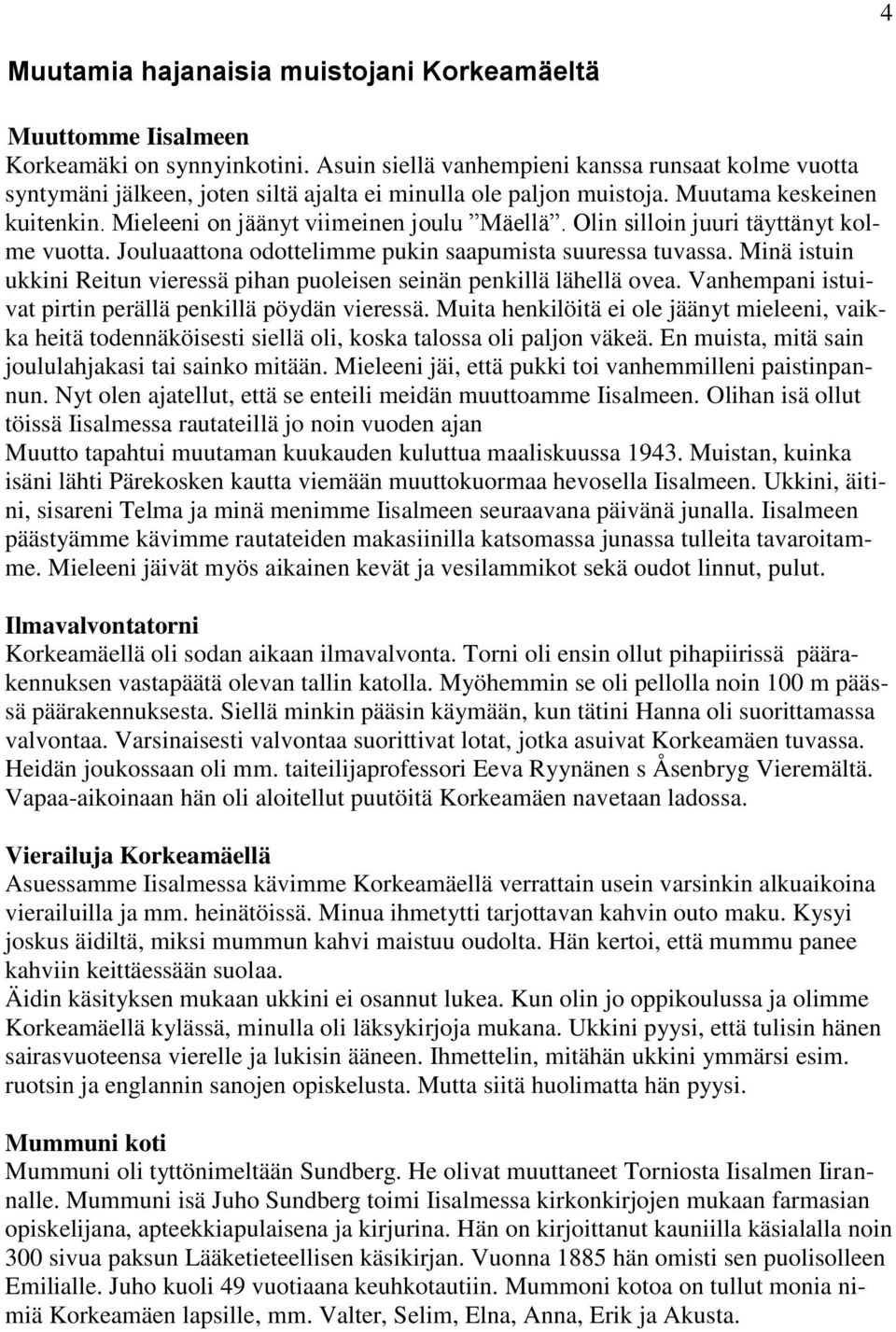 Olin silloin juuri täyttänyt kolme vuotta. Jouluaattona odottelimme pukin saapumista suuressa tuvassa. Minä istuin ukkini Reitun vieressä pihan puoleisen seinän penkillä lähellä ovea.