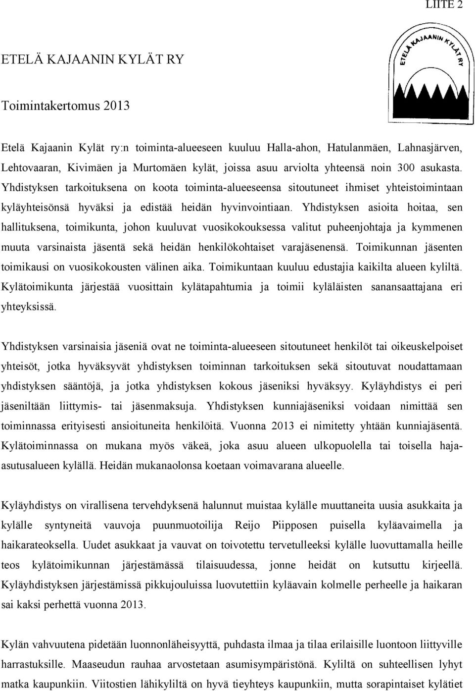 Yhdistyksen asioita hoitaa, sen hallituksena, toimikunta, johon kuuluvat vuosikokouksessa valitut puheenjohtaja ja kymmenen muuta varsinaista jäsentä sekä heidän henkilökohtaiset varajäsenensä.