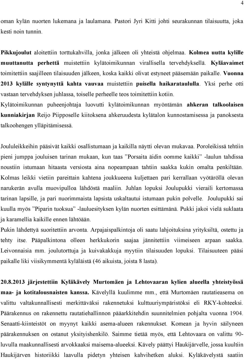 Kyläavaimet toimitettiin saajilleen tilaisuuden jälkeen, koska kaikki olivat estyneet pääsemään paikalle. Vuonna 2013 kylälle syntynyttä kahta vauvaa muistettiin puisella haikarataululla.