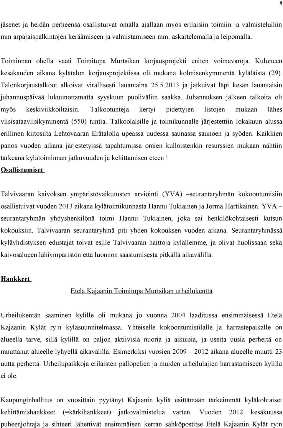 Talonkorjaustalkoot alkoivat virallisesti lauantaina 25.5.2013 ja jatkuivat läpi kesän lauantaisin juhannuspäivää lukuunottamatta syyskuun puoliväliin saakka.