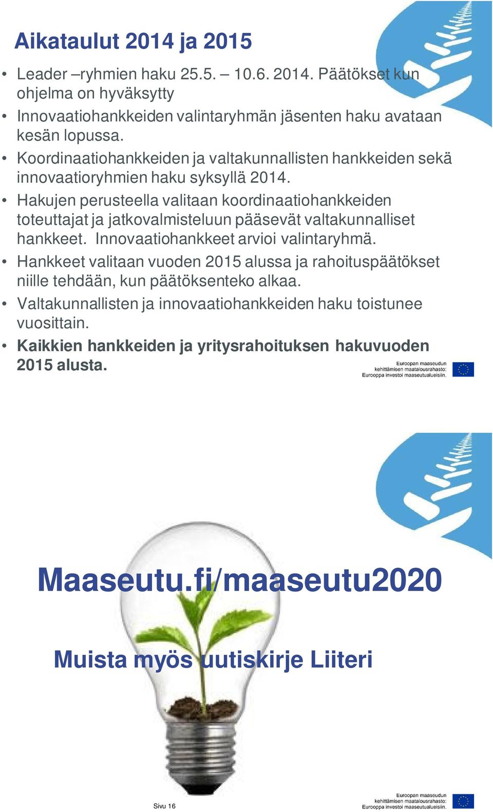 Hakujen perusteella valitaan koordinaatiohankkeiden toteuttajat ja jatkovalmisteluun pääsevät valtakunnalliset hankkeet. Innovaatiohankkeet arvioi valintaryhmä.