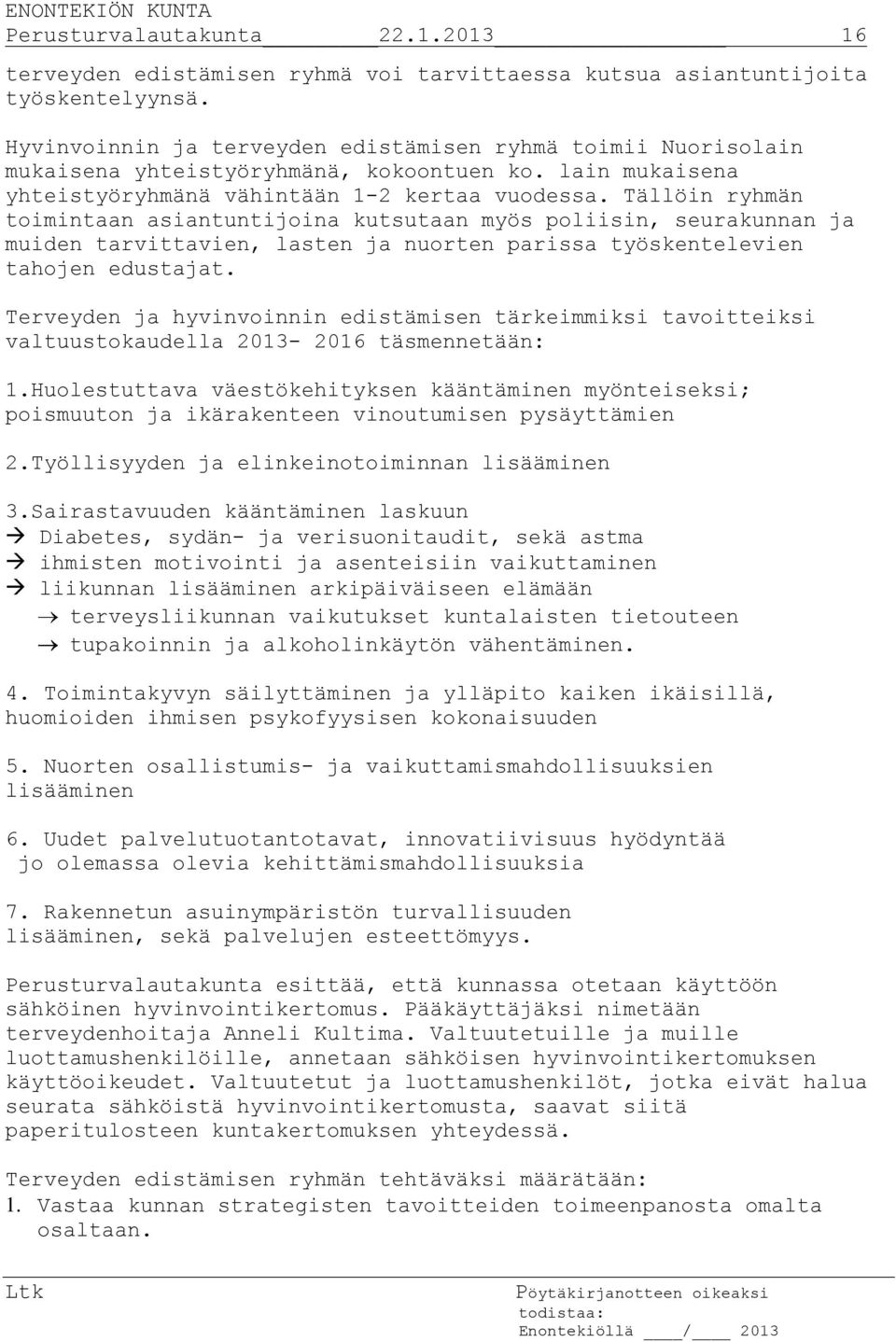 Tällöin ryhmän toimintaan asiantuntijoina kutsutaan myös poliisin, seurakunnan ja muiden tarvittavien, lasten ja nuorten parissa työskentelevien tahojen edustajat.
