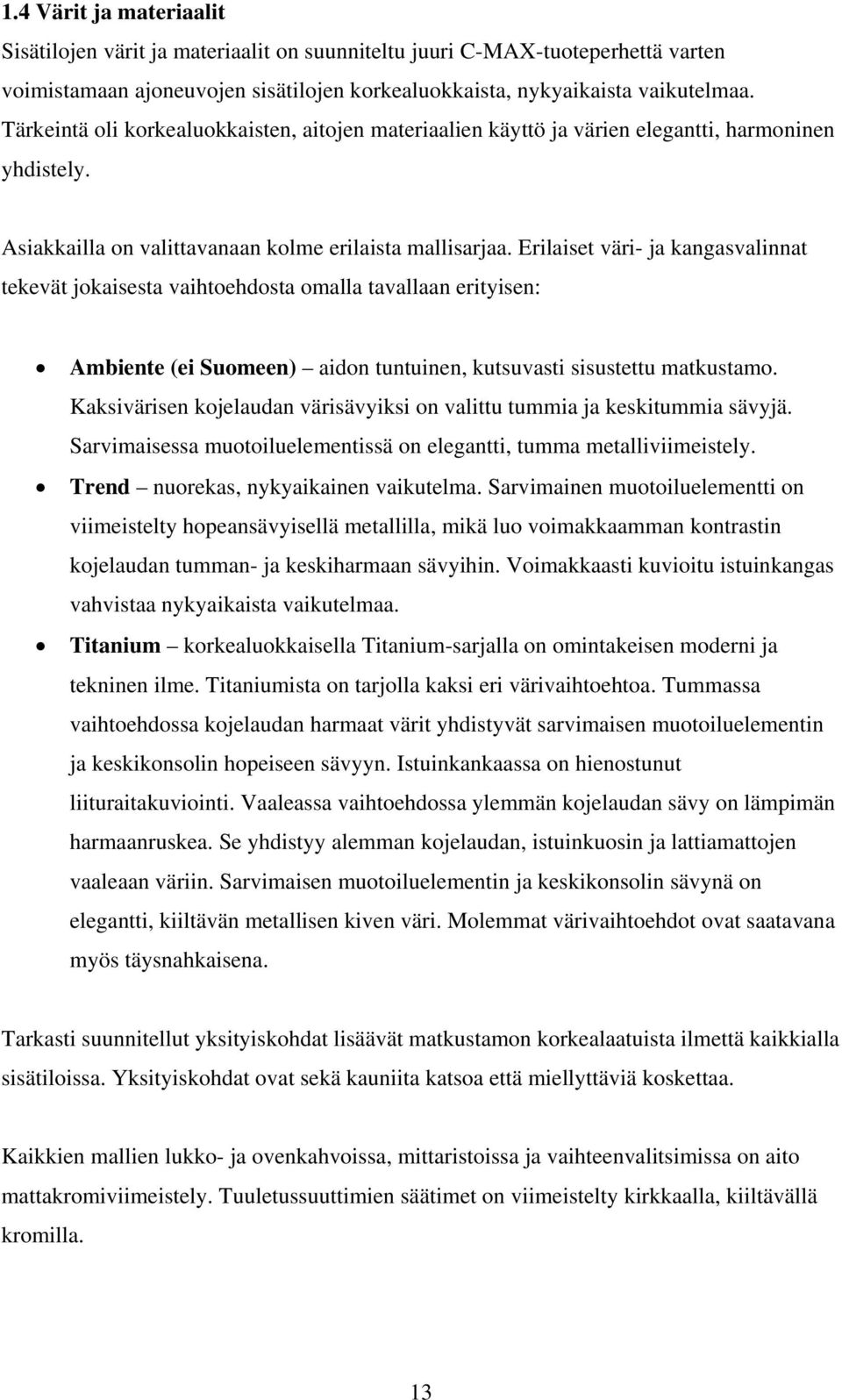 Erilaiset väri- ja kangasvalinnat tekevät jokaisesta vaihtoehdosta omalla tavallaan erityisen: Ambiente (ei Suomeen) aidon tuntuinen, kutsuvasti sisustettu matkustamo.