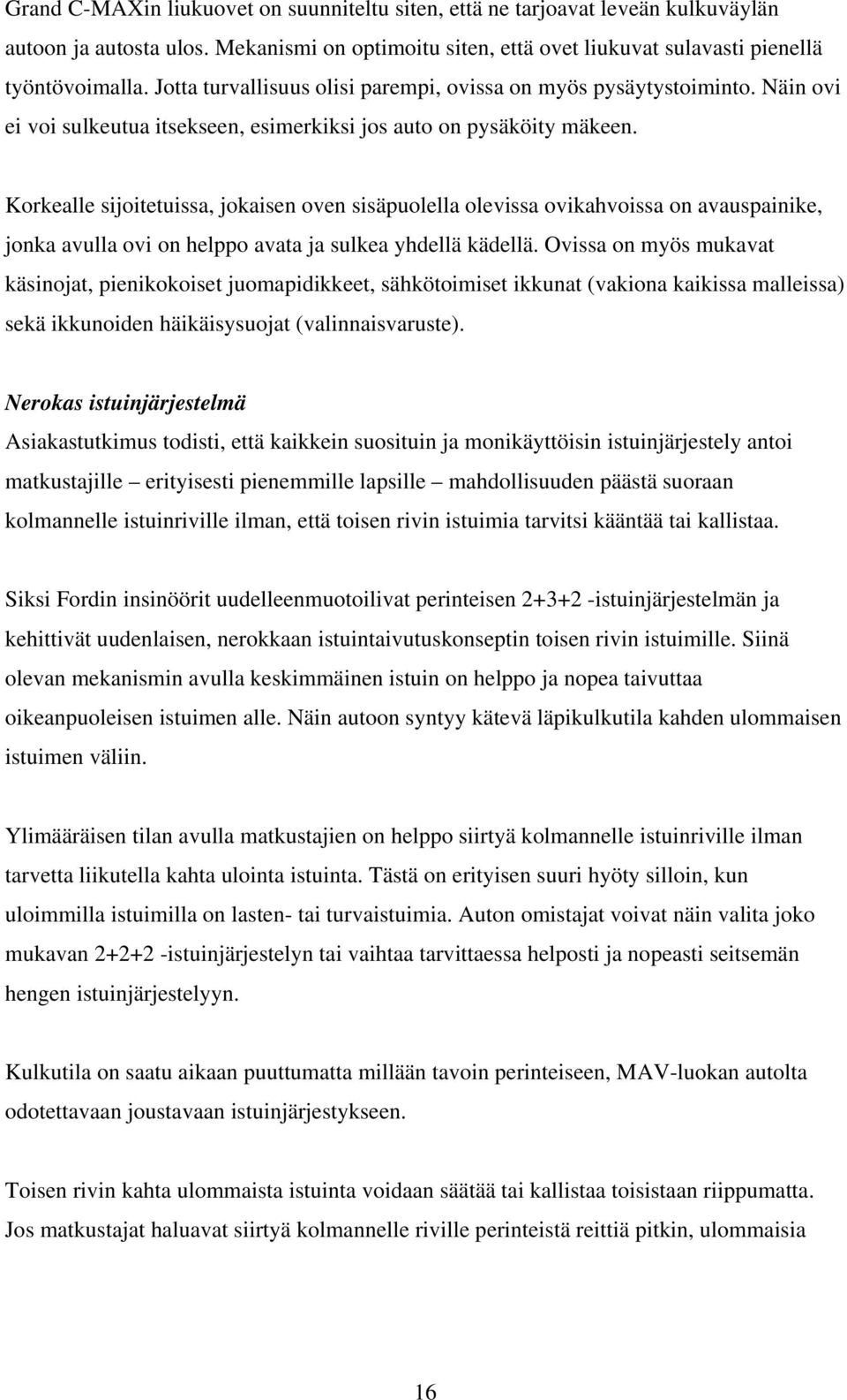 Korkealle sijoitetuissa, jokaisen oven sisäpuolella olevissa ovikahvoissa on avauspainike, jonka avulla ovi on helppo avata ja sulkea yhdellä kädellä.