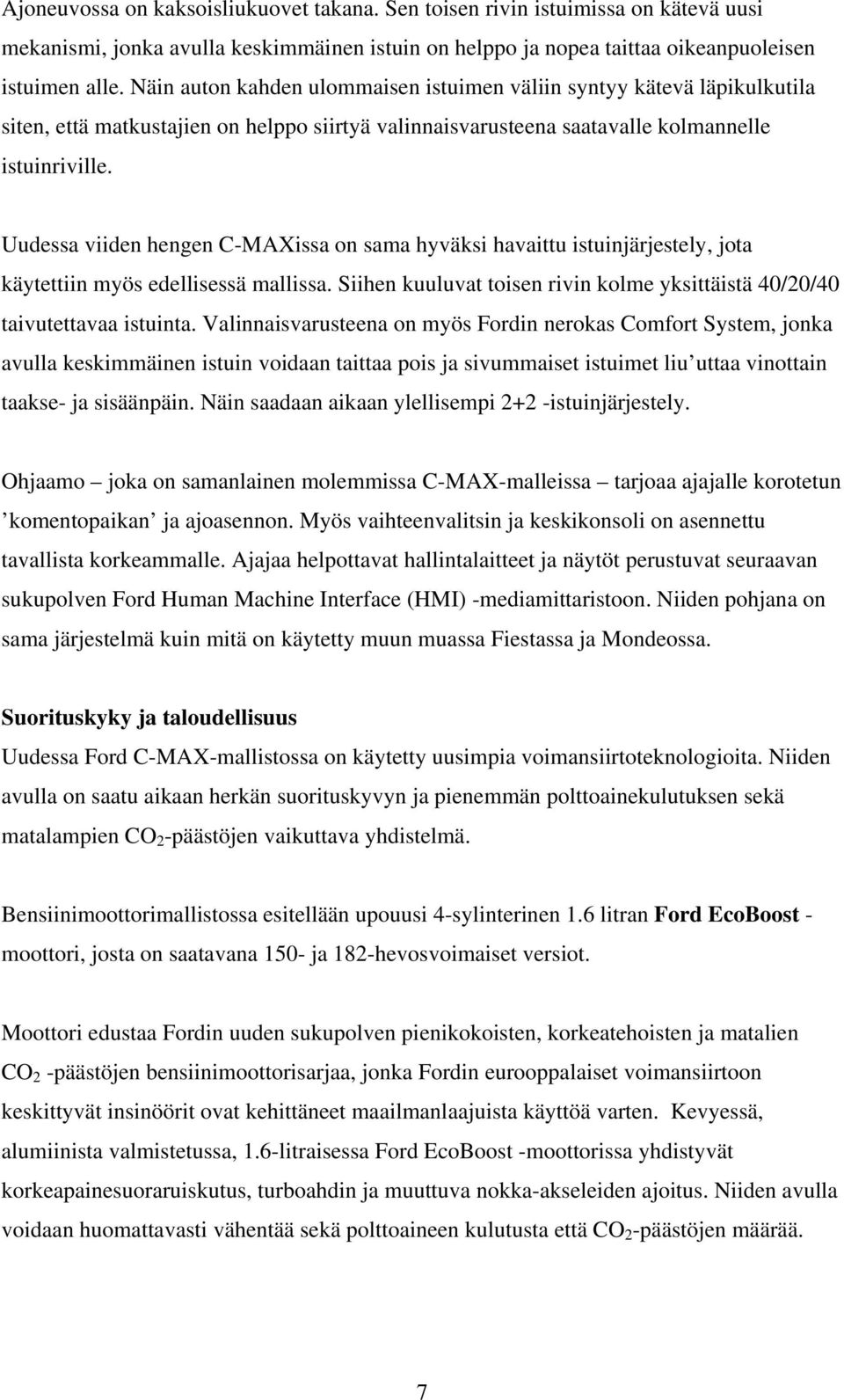 Uudessa viiden hengen C-MAXissa on sama hyväksi havaittu istuinjärjestely, jota käytettiin myös edellisessä mallissa. Siihen kuuluvat toisen rivin kolme yksittäistä 40/20/40 taivutettavaa istuinta.