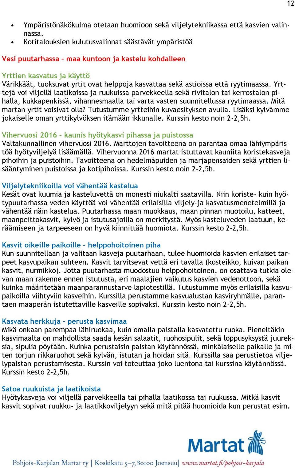 että ryytimaassa. Yrttejä voi viljellä laatikoissa ja ruukuissa parvekkeella sekä rivitalon tai kerrostalon pihalla, kukkapenkissä, vihannesmaalla tai varta vasten suunnitellussa ryytimaassa.