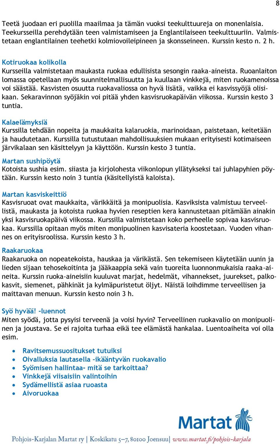 Ruoanlaiton lomassa opetellaan myös suunnitelmallisuutta ja kuullaan vinkkejä, miten ruokamenoissa voi säästää. Kasvisten osuutta ruokavaliossa on hyvä lisätä, vaikka ei kasvissyöjä olisikaan.