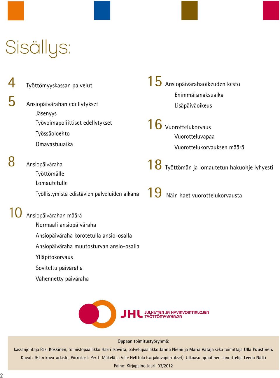 hakuohje lyhyesti 19 Näin haet vuorottelukorvausta 10 Ansiopäivärahan määrä Normaali ansiopäiväraha Ansiopäiväraha korotetulla ansio-osalla Ansiopäiväraha muutosturvan ansio-osalla Ylläpitokorvaus