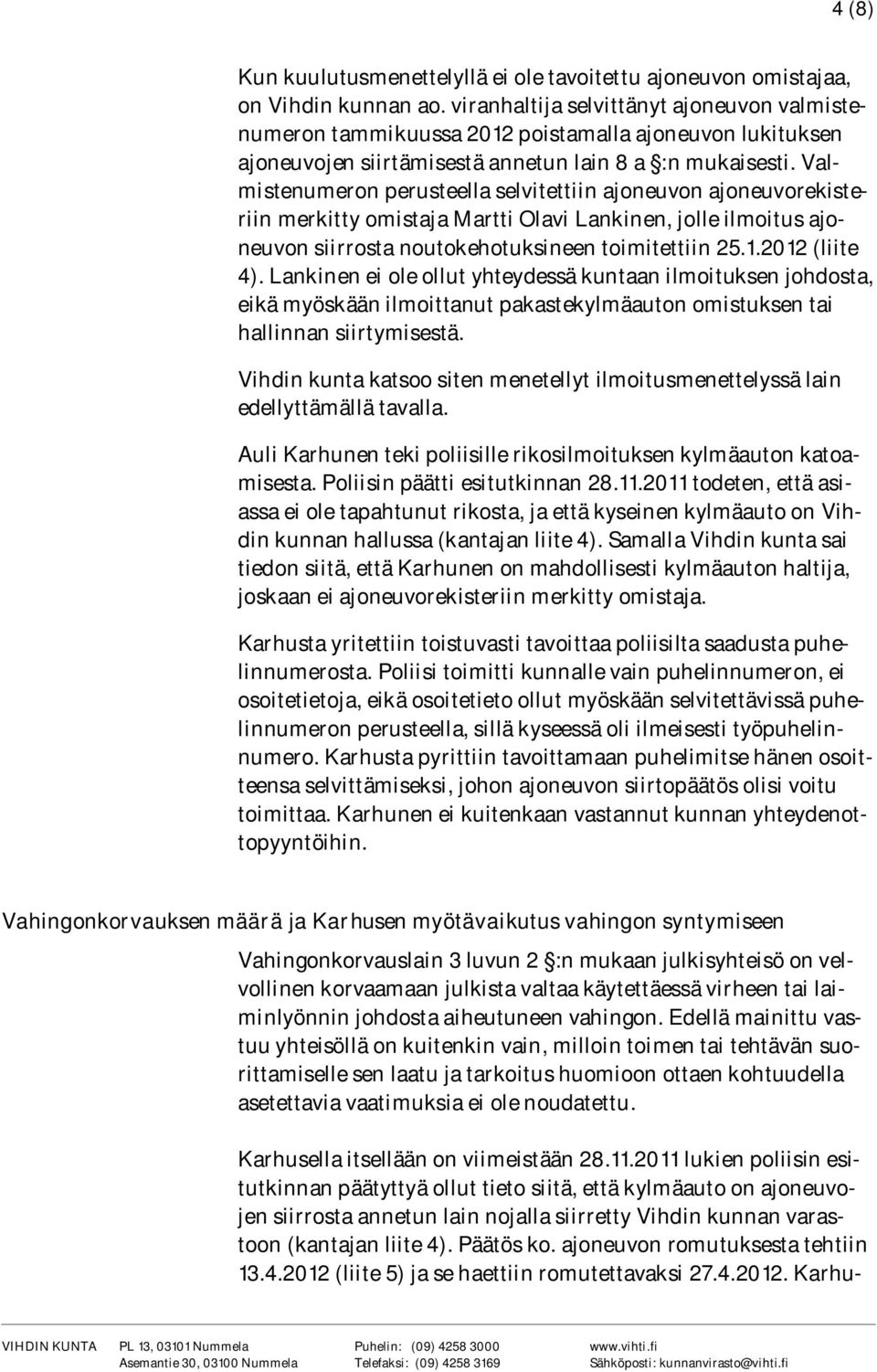 Valmistenumeron perusteella selvitettiin ajoneuvon ajoneuvorekisteriin merkitty omistaja Martti Olavi Lankinen, jolle ilmoitus ajoneuvon siirrosta noutokehotuksineen toimitettiin 25.1.2012 (liite 4).