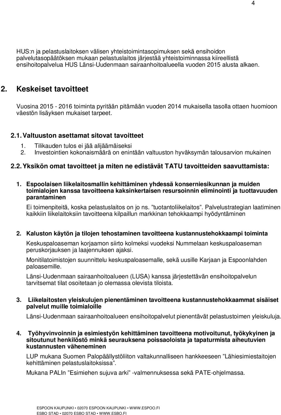 2.1. Valtuuston asettamat sitovat tavoitteet 1. Tilikauden tulos ei jää alijäämäiseksi 2. Investointien kokonaismäärä on enintään valtuuston hyväksymän talousarvion mukainen 2.2. Yksikön omat tavoitteet ja miten ne edistävät TATU tavoitteiden saavuttamista: 1.