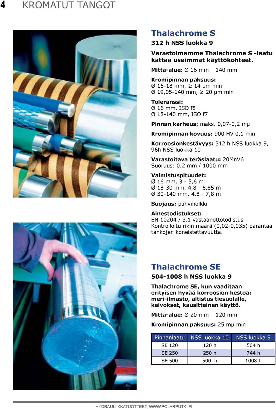 0,07-0,2 mμ Kromipinnan kovuus: 900 HV 0,1 min Korroosionkestävyys: 312 h NSS luokka 9, 96h NSS luokka 10 Varastoitava teräslaatu: 20MnV6 Suoruus: 0,2 / 1000 Valmistuspituudet: Ø 16, 3-5,6 m Ø 18-30,