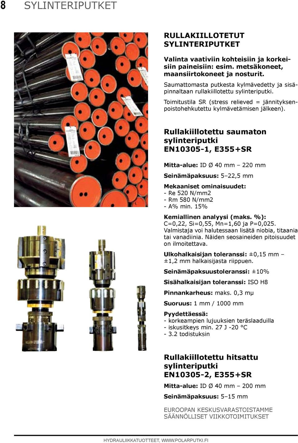 Rullakiillotettu saumaton sylinteriputki EN10305-1, E355+SR Mitta-alue: ID Ø 40 220 Seinämäpaksuus: 5 22,5 Mekaaniset ominaisuudet: - Re 520 N/2 - Rm 580 N/2 - A% min. 15% Kemiallinen analyysi (maks.