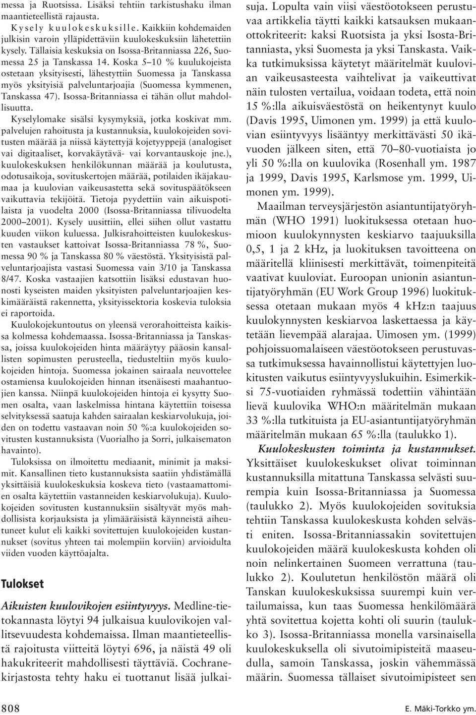 Koska 5 10 % kuulukojeista ostetaan yksityisesti, lähestyttiin Suomessa ja Tanskassa myös yksityisiä palveluntarjoajia (Suomessa kymmenen, Tanskassa 47).