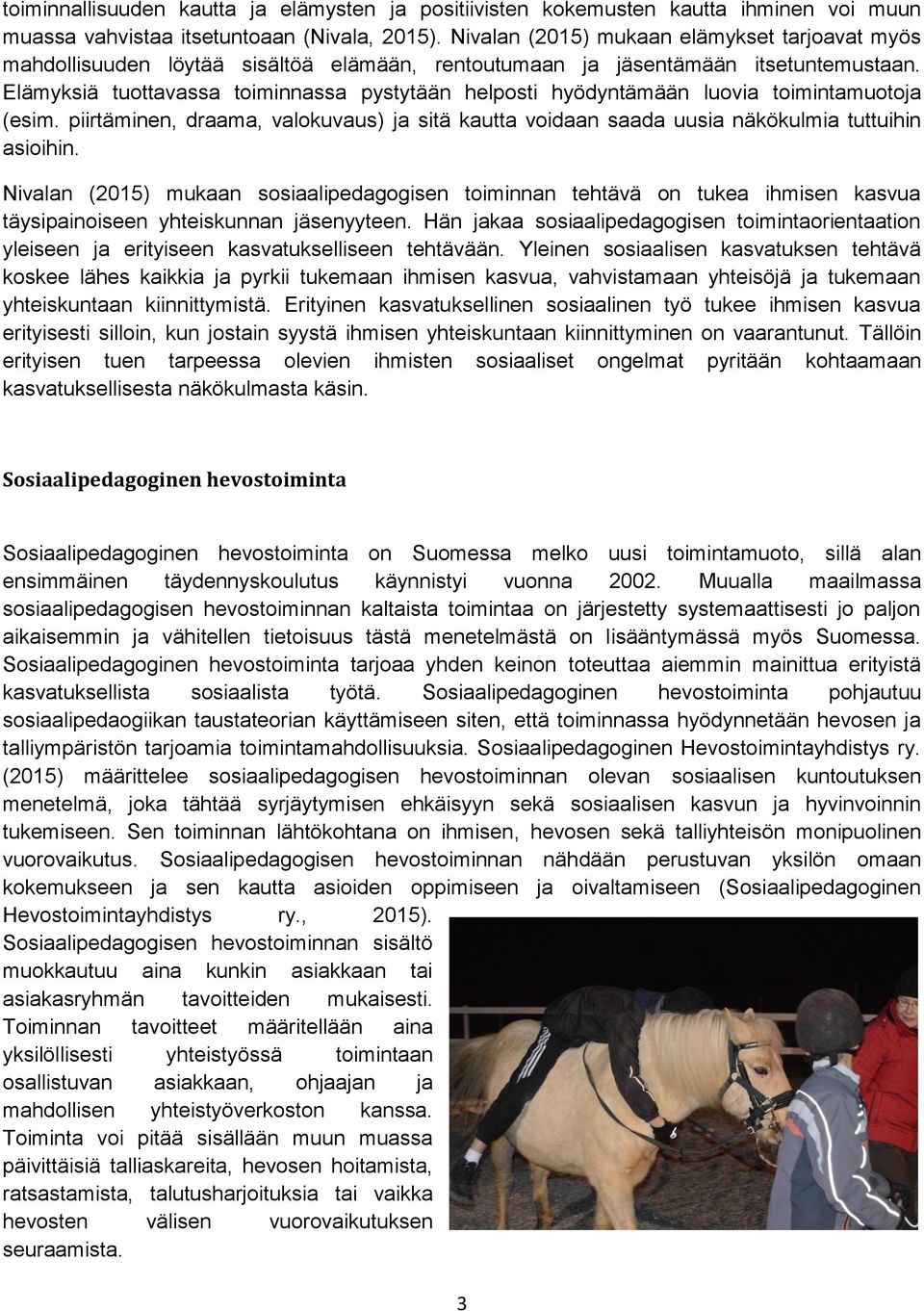 Elämyksiä tuottavassa toiminnassa pystytään helposti hyödyntämään luovia toimintamuotoja (esim. piirtäminen, draama, valokuvaus) ja sitä kautta voidaan saada uusia näkökulmia tuttuihin asioihin.