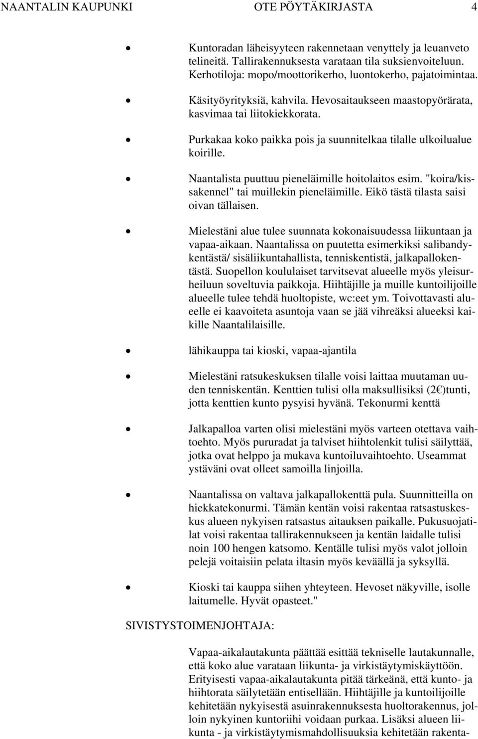 Purkakaa koko paikka pois ja suunnitelkaa tilalle ulkoilualue koirille. Naantalista puuttuu pieneläimille hoitolaitos esim. "koira/kissakennel" tai muillekin pieneläimille.