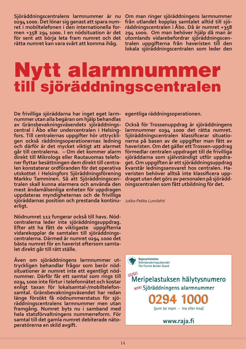 Om man ringer sjöräddningens larmnummer från utlandet kopplas samtalet alltid till sjöräddningscentralen i Åbo. Då är numret +358 294 1000.