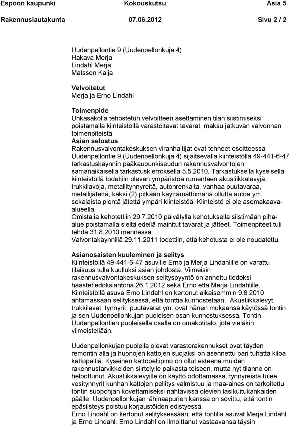 siistimiseksi poistamalla kiinteistöllä varastoitavat tavarat, maksu jatkuvan valvonnan toimenpiteistä Asian selostus Rakennusvalvontakeskuksen viranhaltijat ovat tehneet osoitteessa Uudenpellontie 9