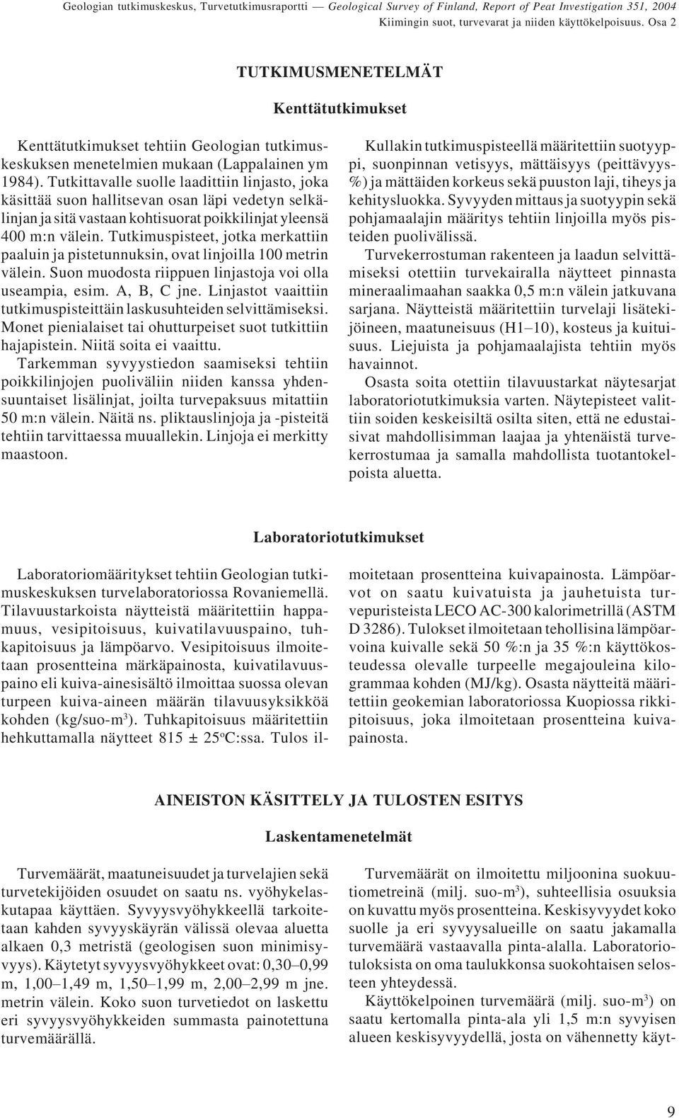 Tutkimuspisteet, jotka merkattiin paaluin ja pistetunnuksin, ovat linjoilla 100 metrin välein. Suon muodosta riippuen linjastoja voi olla useampia, esim. A, B, C jne.