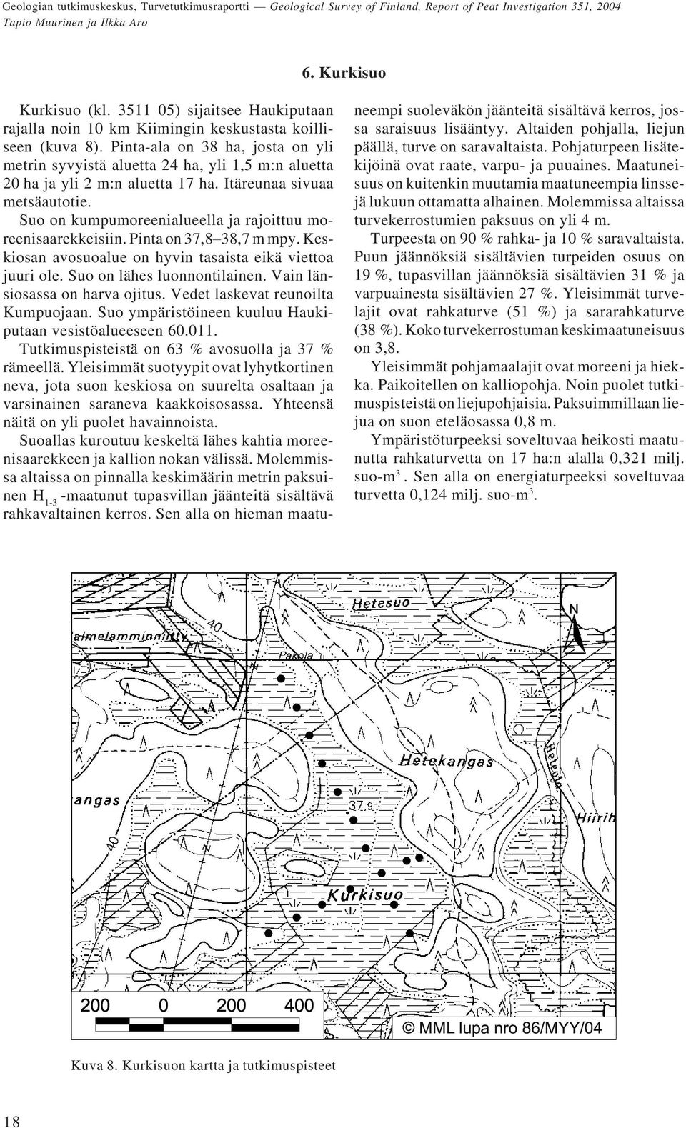 Suo on kumpumoreenialueella ja rajoittuu moreenisaarekkeisiin. Pinta on 37,8 38,7 m mpy. Keskiosan avosuoalue on hyvin tasaista eikä viettoa juuri ole. Suo on lähes luonnontilainen.