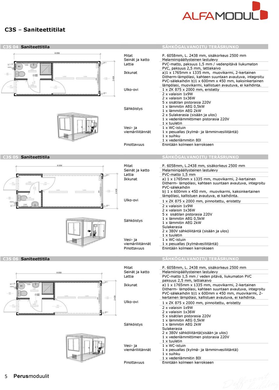 1 x ZK 875 x 2000 mm, eristetty 2 x (sisään ja ulos) 1 x pesuallas (kylmä- ja lämminvesiliitäntä) 1 x suihku 1 x vedenlämmitin 80l P. 6058mm, L.