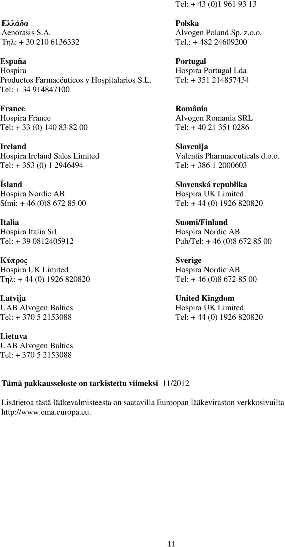 Italia Srl Tel: + 39 0812405912 Κύπρος Hospira UK Limited Τηλ: + 44 (0) 1926 820820 Latvija UAB Alvogen Baltics Tel: + 370 5 2153088 Polska Alvogen Poland Sp. z.o.o. Tel.: + 482 24609200 Portugal Hospira Portugal Lda Tel: + 351 214857434 România Alvogen Romania SRL Tel: + 40 21 351 0286 Slovenija Valentis Pharmaceuticals d.