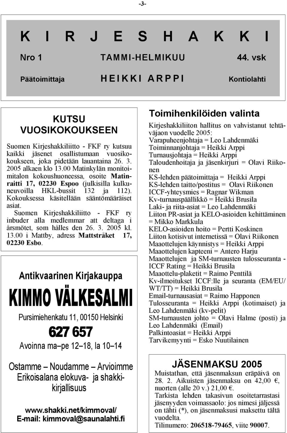 2005 alkaen klo 13.00 Matinkylän monitoimitalon kokoushuoneessa, osoite Matinraitti 17, 02230 Espoo (julkisilla kulkuneuvoilla HKL-bussit 132 ja 112). Kokouksessa käsitellään sääntömääräiset asiat.