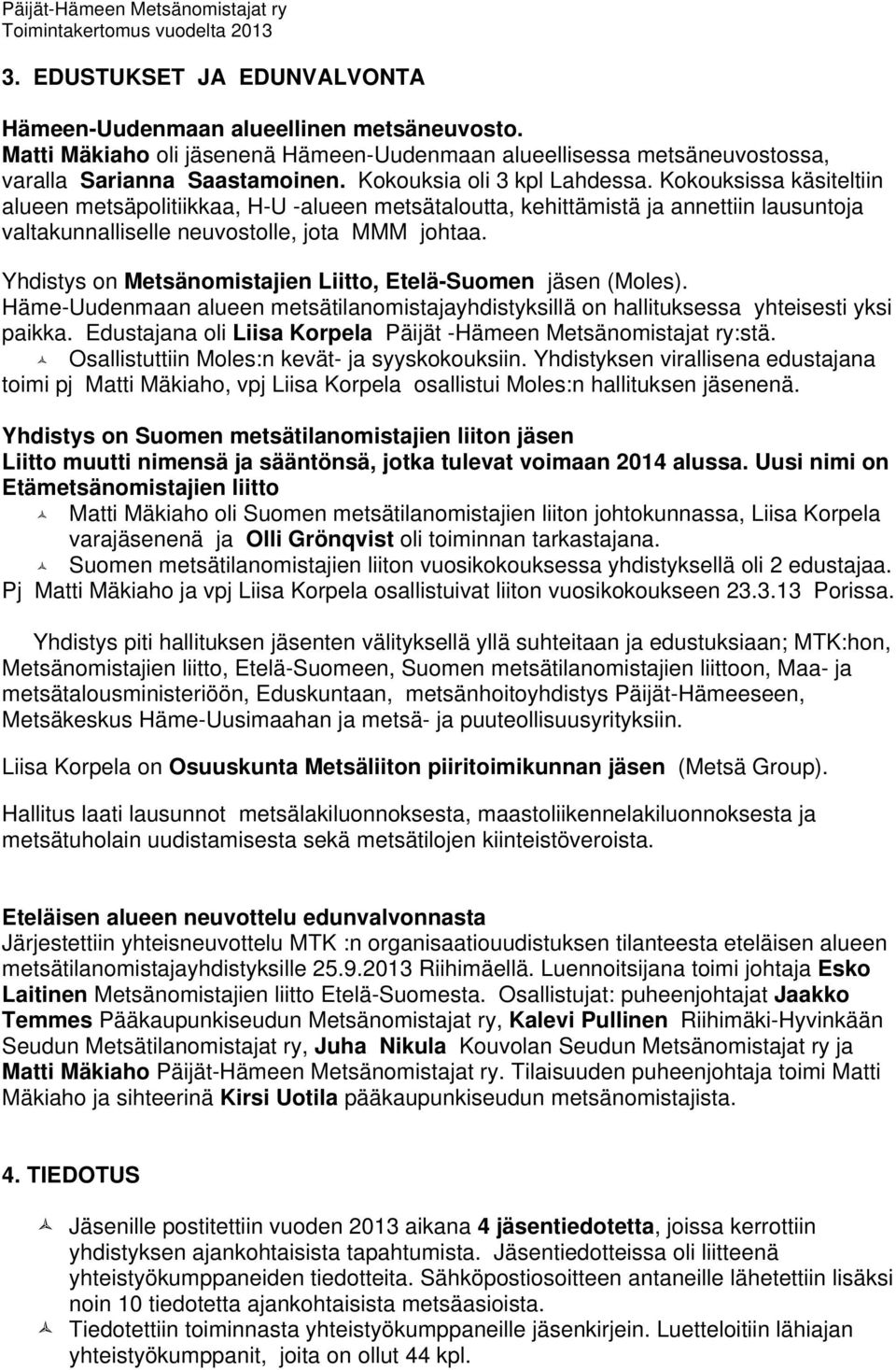 Yhdistys on Metsänomistajien Liitto, Etelä-Suomen jäsen (Moles). Häme-Uudenmaan alueen metsätilanomistajayhdistyksillä on hallituksessa yhteisesti yksi paikka.