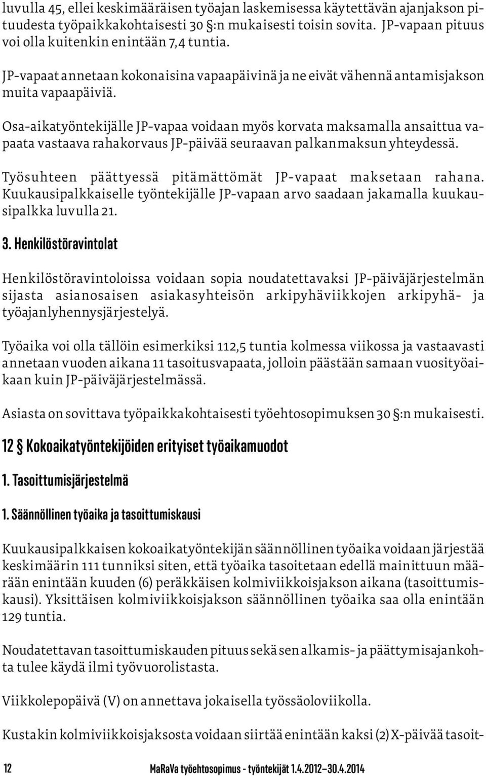 Osa-aikatyöntekijälle JP-vapaa voidaan myös korvata maksamalla ansaittua vapaata vastaava rahakorvaus JP-päivää seuraavan palkanmaksun yhteydessä.