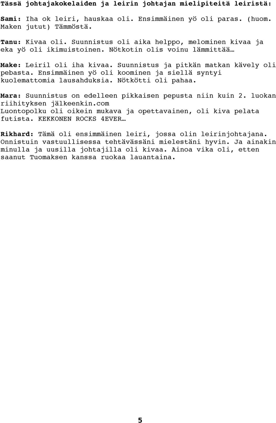 Ensimmäinen yö oli koominen ja siellä syntyi kuolemattomia lausahduksia. Nötkötti oli pahaa. Mara: Suunnistus on edelleen pikkaisen pepusta niin kuin 2. luokan riihityksen jälkeenkin.