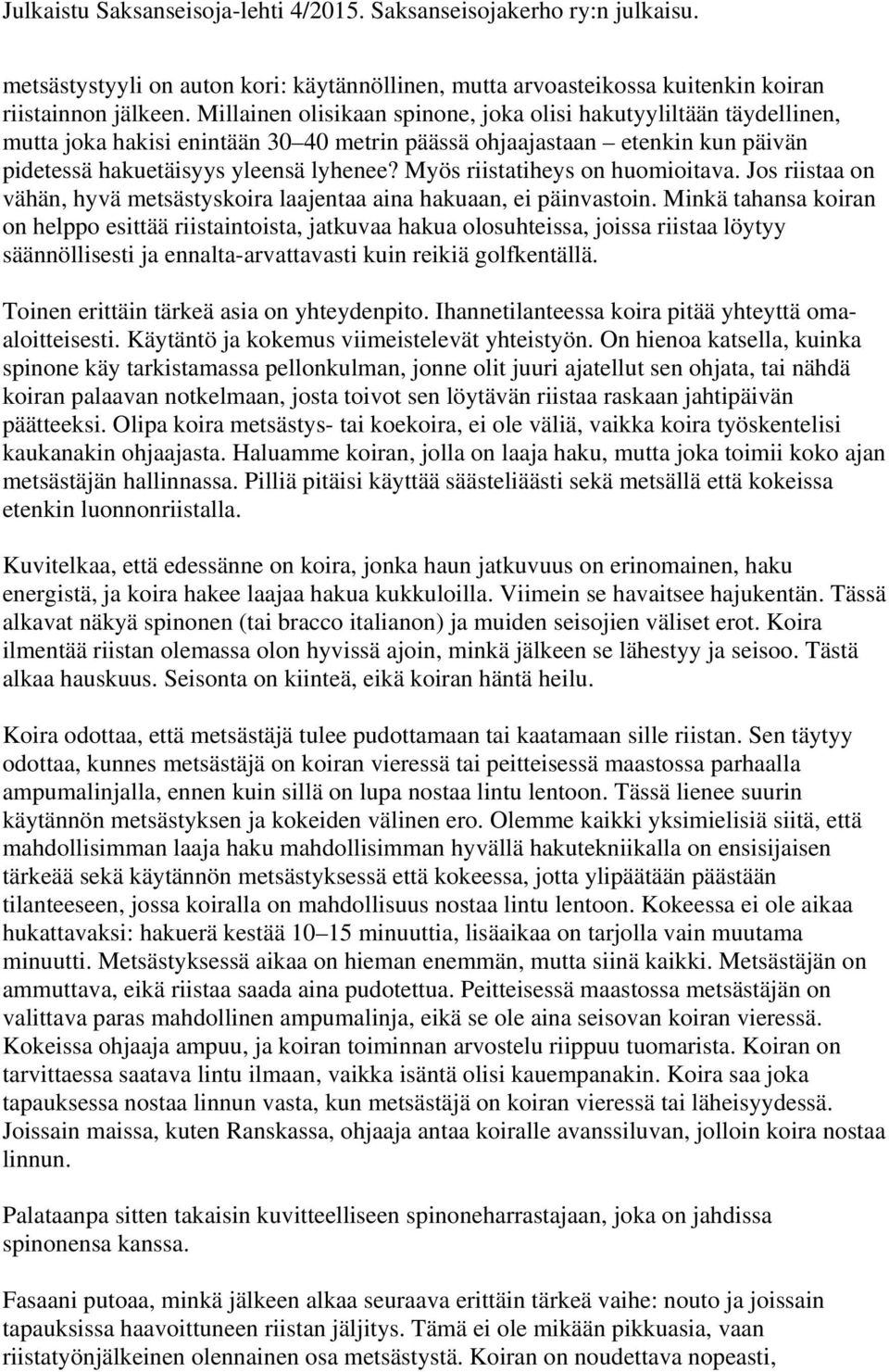 Myös riistatiheys on huomioitava. Jos riistaa on vähän, hyvä metsästyskoira laajentaa aina hakuaan, ei päinvastoin.