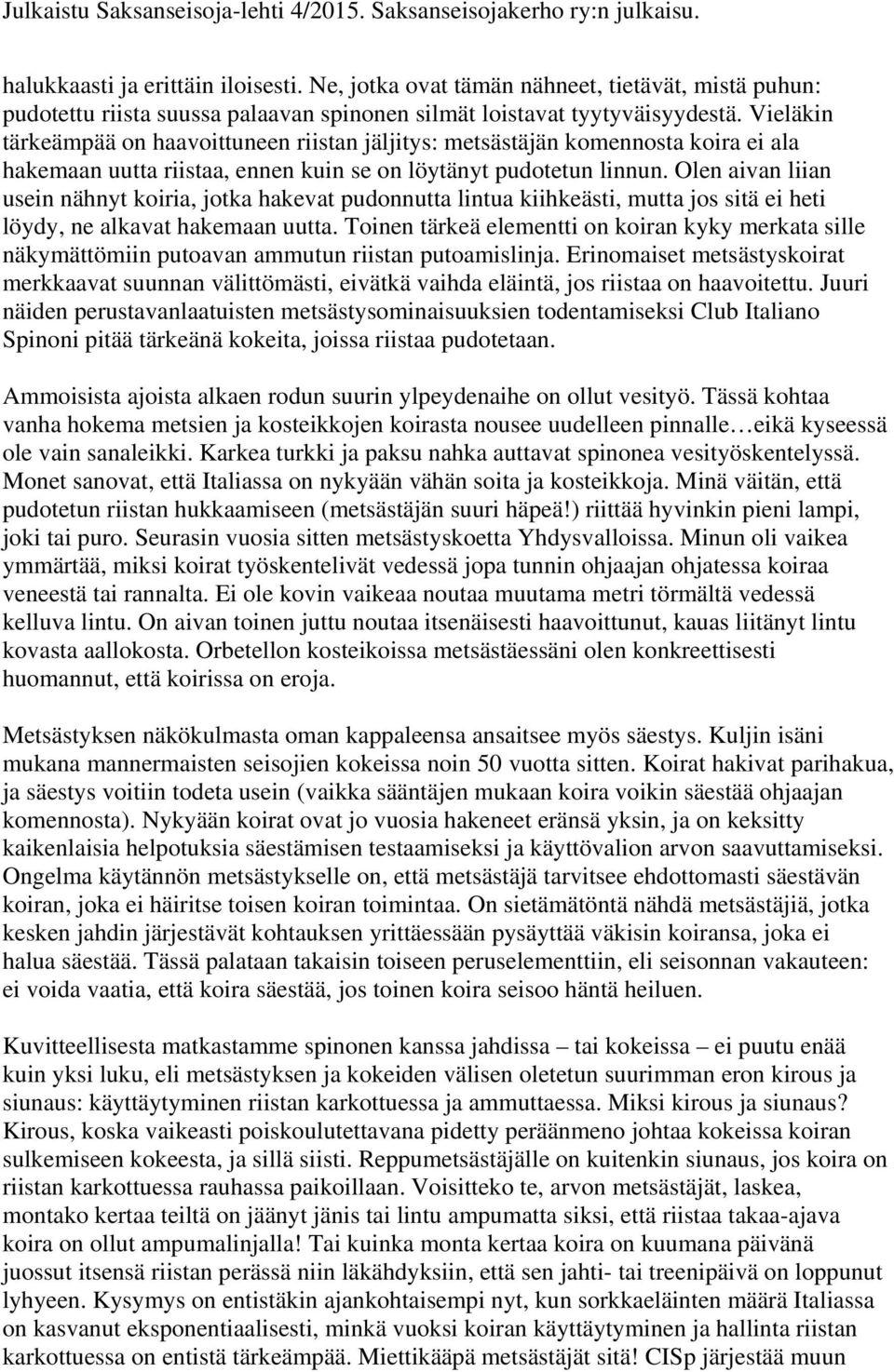 Olen aivan liian usein nähnyt koiria, jotka hakevat pudonnutta lintua kiihkeästi, mutta jos sitä ei heti löydy, ne alkavat hakemaan uutta.