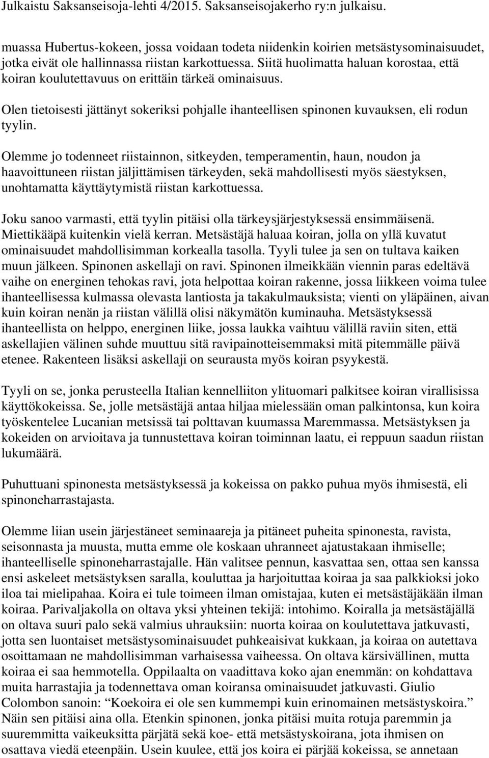Olemme jo todenneet riistainnon, sitkeyden, temperamentin, haun, noudon ja haavoittuneen riistan jäljittämisen tärkeyden, sekä mahdollisesti myös säestyksen, unohtamatta käyttäytymistä riistan