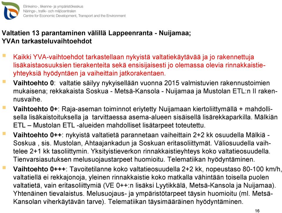 Vaihtoehto 0: valtatie säilyy nykyisellään vuonna 2015 valmistuvien rakennustoimien mukaisena; rekkakaista Soskua - Metsä-Kansola - Nuijamaa ja Mustolan ETL:n II rakennusvaihe.