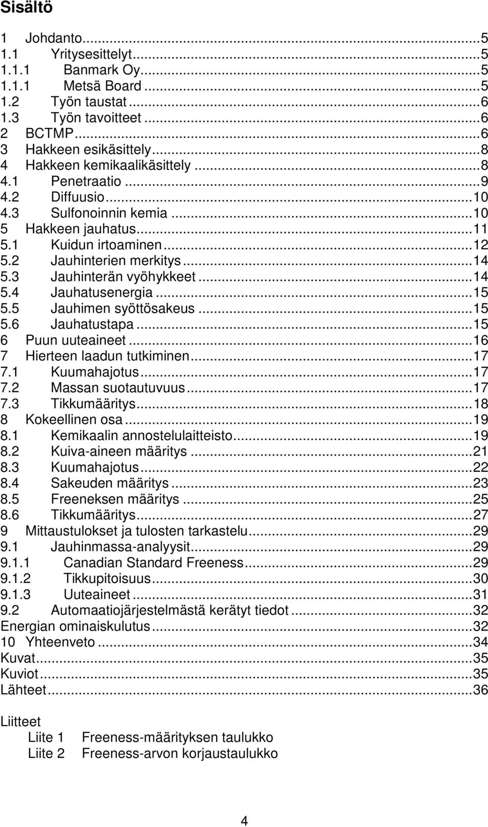 3 Jauhinterän vyöhykkeet... 14 5.4 Jauhatusenergia... 15 5.5 Jauhimen syöttösakeus... 15 5.6 Jauhatustapa... 15 6 Puun uuteaineet... 16 7 Hierteen laadun tutkiminen... 17 7.1 Kuumahajotus... 17 7.2 Massan suotautuvuus.