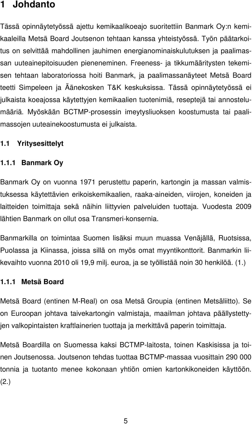 Freeness- ja tikkumääritysten tekemisen tehtaan laboratoriossa hoiti Banmark, ja paalimassanäyteet Metsä Board teetti Simpeleen ja Äänekosken T&K keskuksissa.