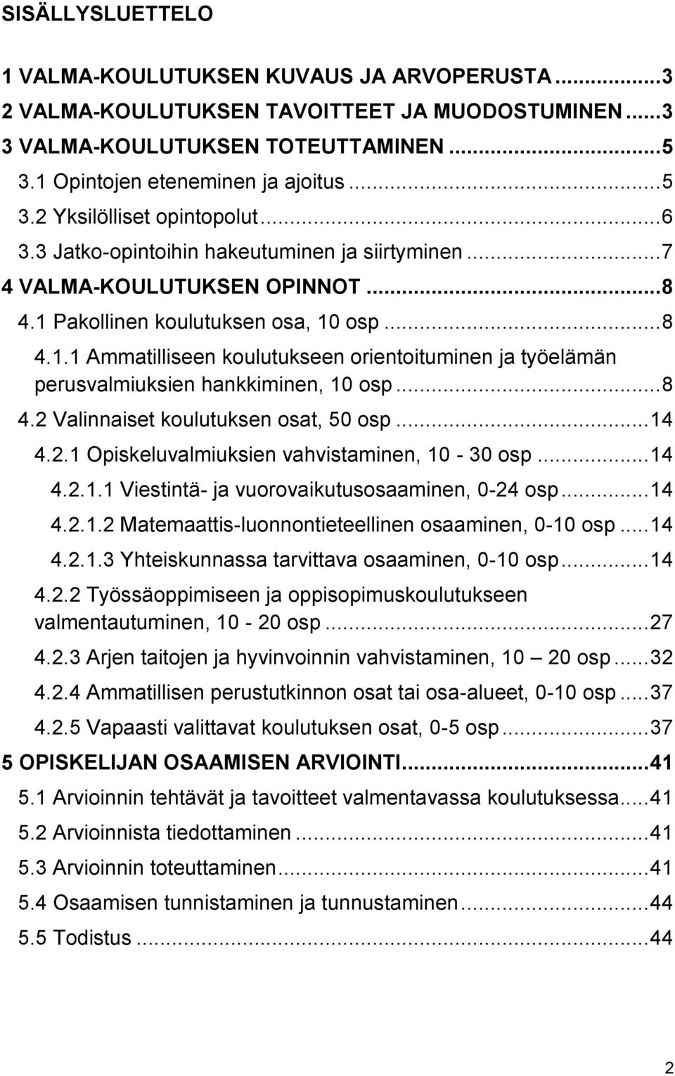 .. 8 4.2 Valinnaiset koulutuksen osat, 50 osp... 14 4.2.1 Opiskeluvalmiuksien vahvistaminen, 10-30 osp... 14 4.2.1.1 Viestintä- ja vuorovaikutusosaaminen, 0-24 osp... 14 4.2.1.2 Matemaattis-luonnontieteellinen osaaminen, 0-10 osp.