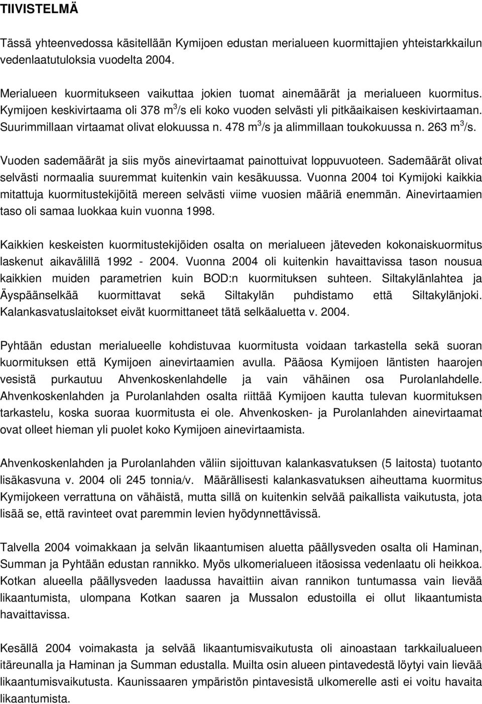 Suurimmillaan virtaamat olivat elokuussa n. 478 m 3 /s ja alimmillaan toukokuussa n. 263 m 3 /s. Vuoden sademäärät ja siis myös ainevirtaamat painottuivat loppuvuoteen.