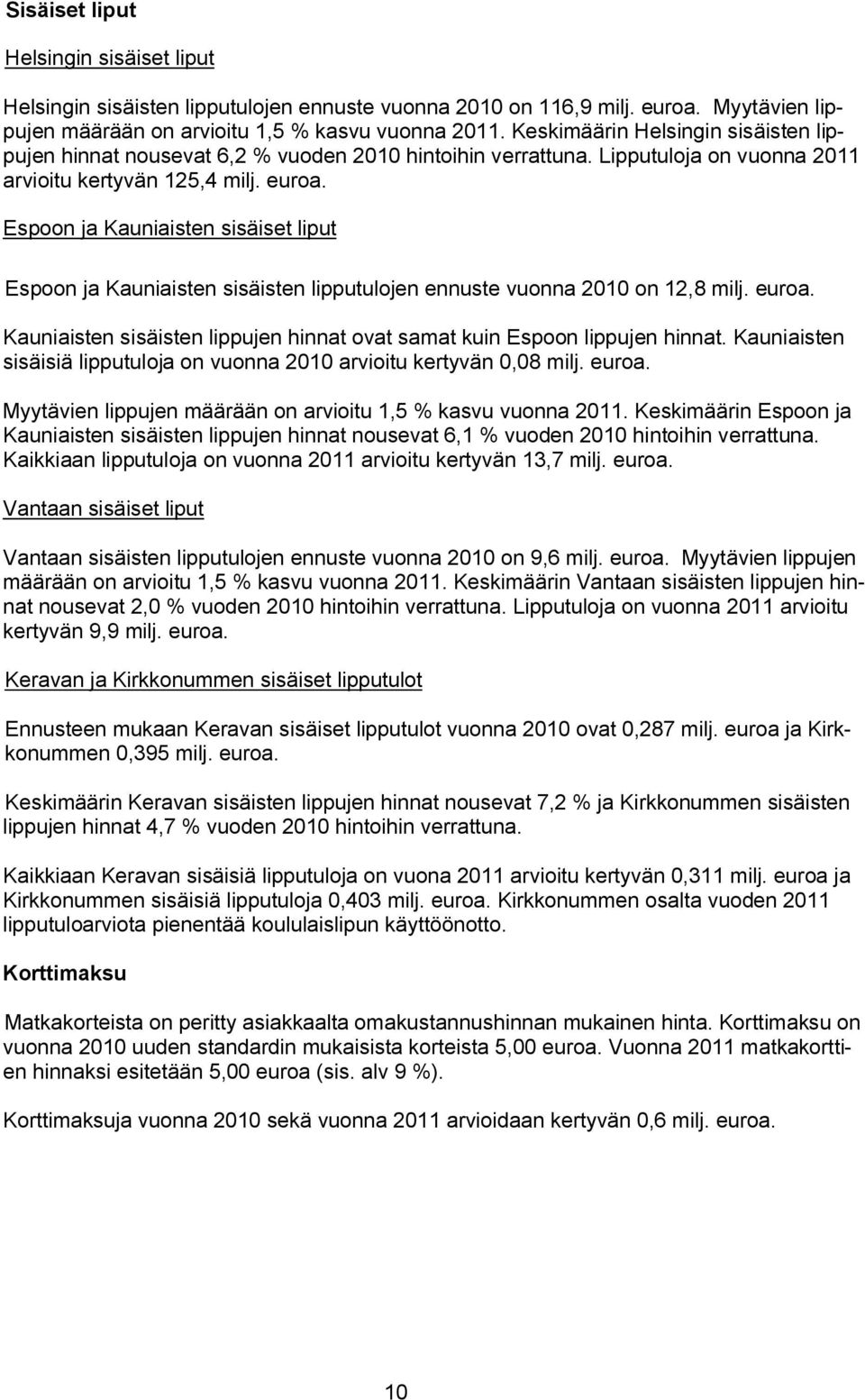 Espoon ja Kauniaisten sisäiset liput Espoon ja Kauniaisten sisäisten lipputulojen ennuste vuonna 2010 on 12,8 milj. euroa. Kauniaisten sisäisten lippujen hinnat ovat samat kuin Espoon lippujen hinnat.