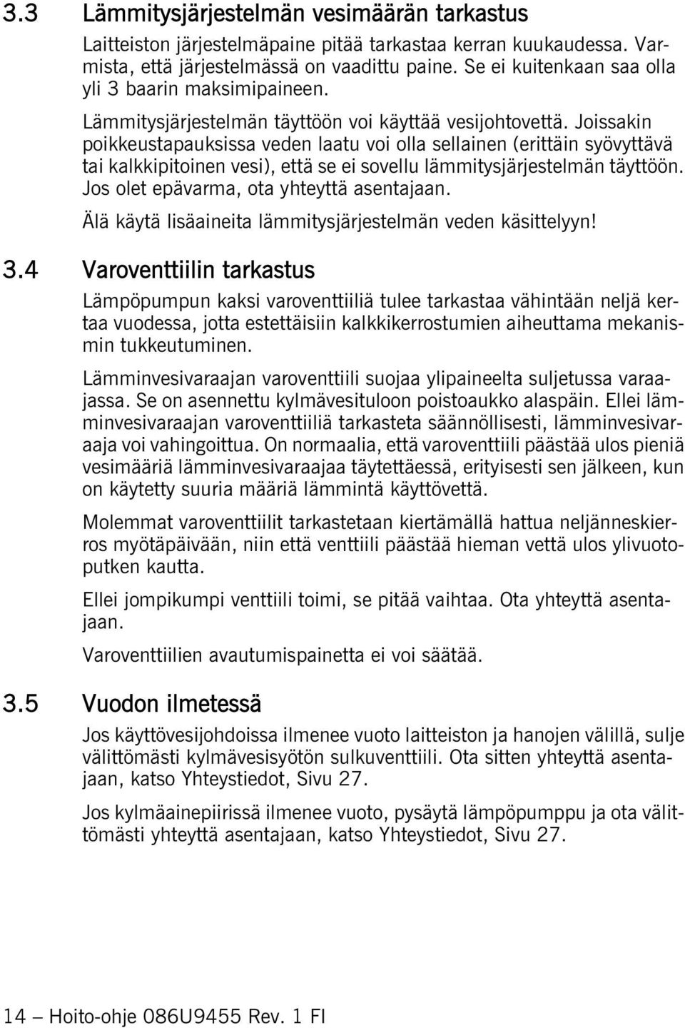 Joissakin poikkeustapauksissa veden laatu voi olla sellainen (erittäin syövyttävä tai kalkkipitoinen vesi), että se ei sovellu lämmitysjärjestelmän täyttöön.