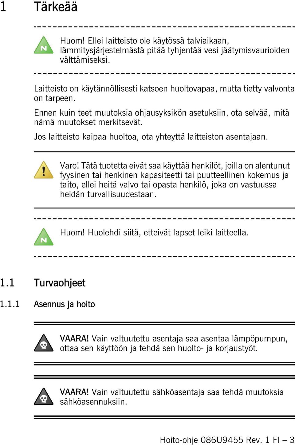 Jos laitteisto kaipaa huoltoa, ota yhteyttä laitteiston asentajaan. Varo!