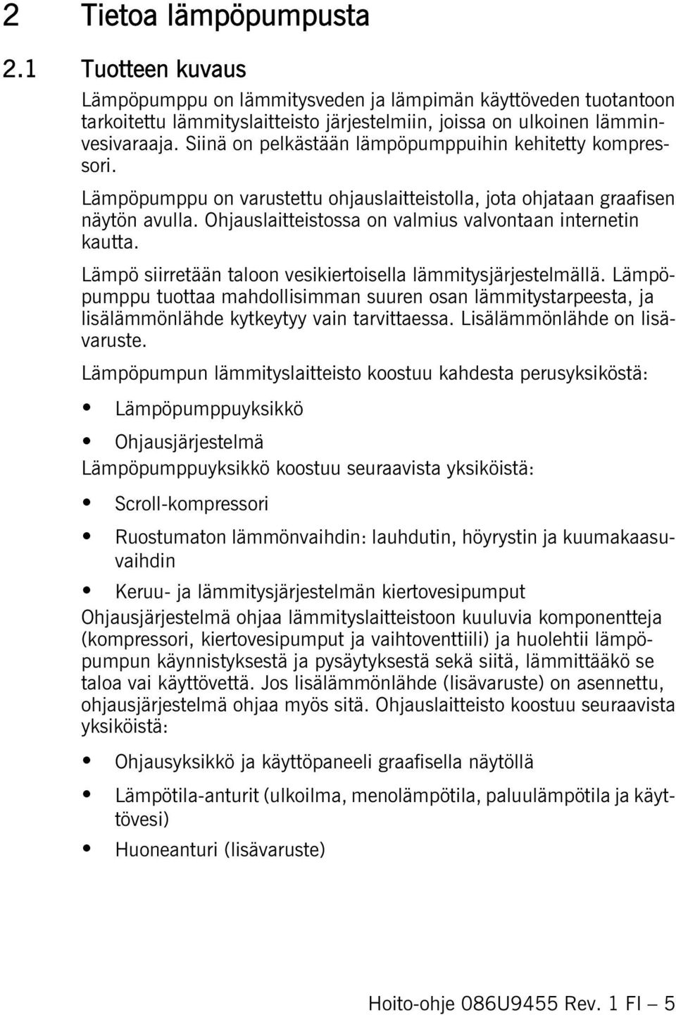 Ohjauslaitteistossa on valmius valvontaan internetin kautta. Lämpö siirretään taloon vesikiertoisella lämmitysjärjestelmällä.