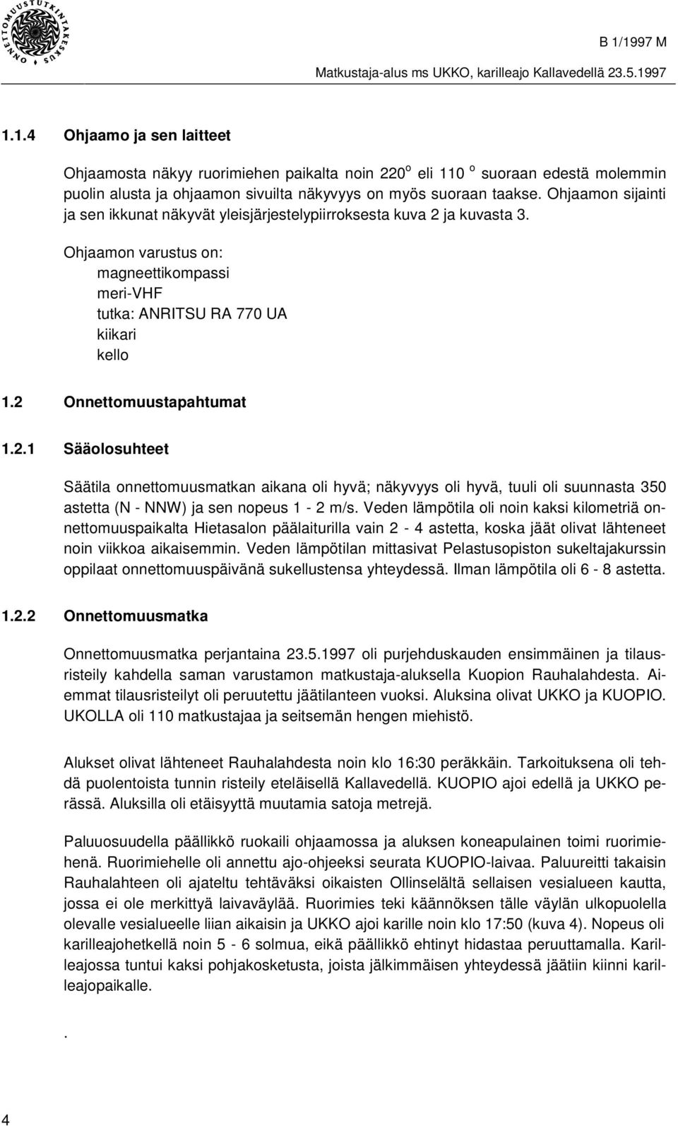 2 Onnettomuustapahtumat 1.2.1 Sääolosuhteet Säätila onnettomuusmatkan aikana oli hyvä; näkyvyys oli hyvä, tuuli oli suunnasta 350 astetta (N - NNW) ja sen nopeus 1-2 m/s.