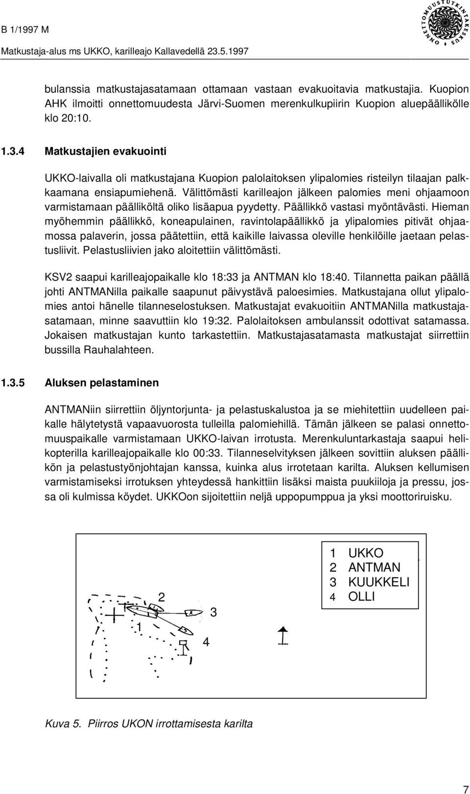 Välittömästi karilleajon jälkeen palomies meni ohjaamoon varmistamaan päälliköltä oliko lisäapua pyydetty. Päällikkö vastasi myöntävästi.