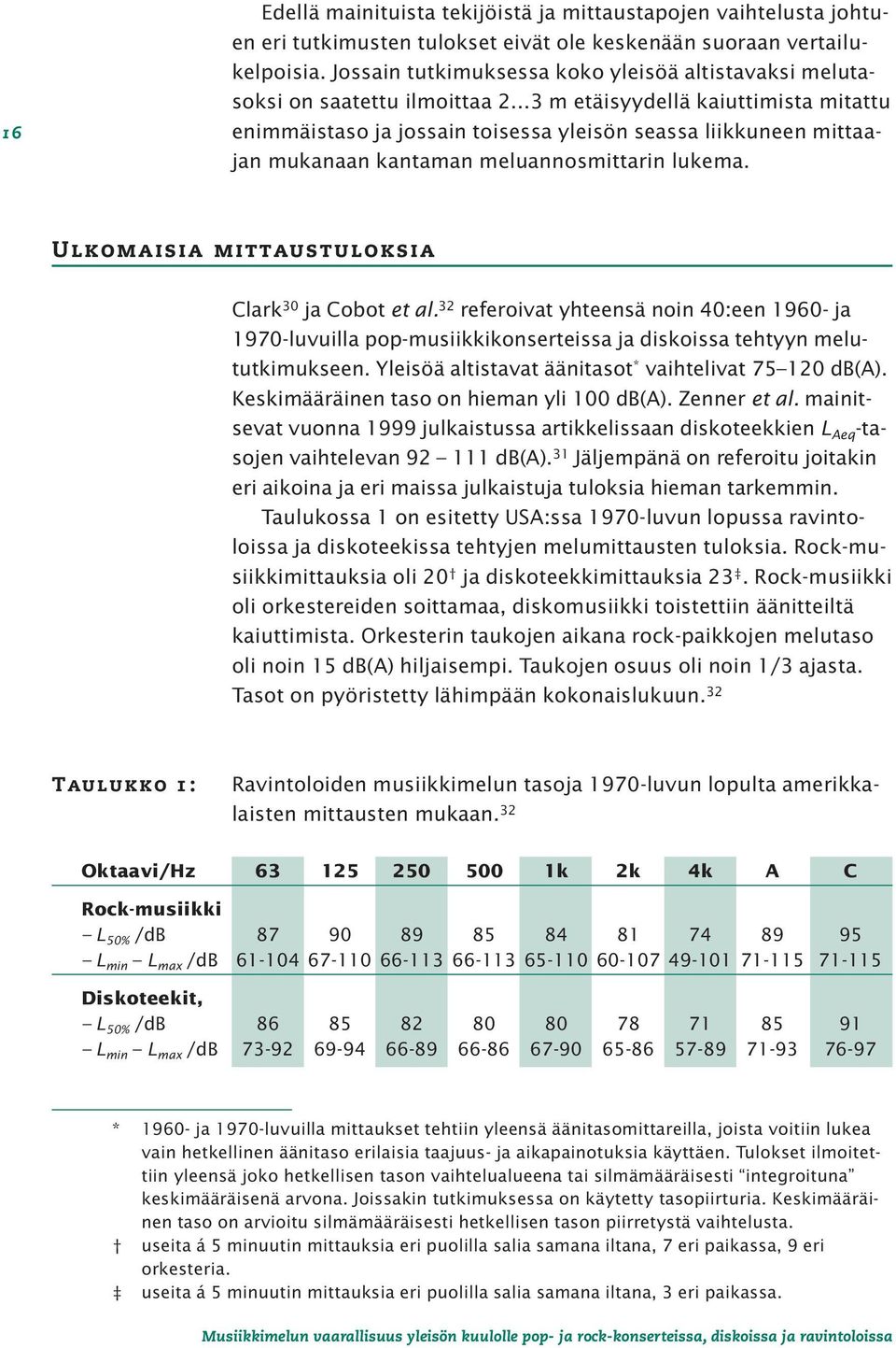 ..3 m etäisyydellä kaiuttimista mitattu enimmäistaso ja jossain toisessa yleisön seassa liikkuneen mittaajan mukanaan kantaman meluannosmittarin lukema.