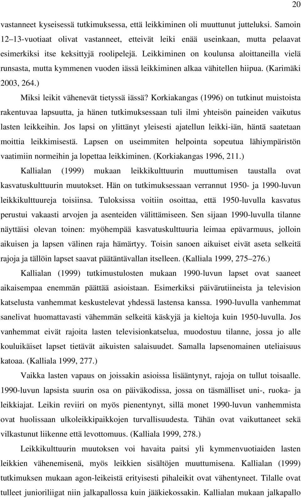 Leikkiminen on koulunsa aloittaneilla vielä runsasta, mutta kymmenen vuoden iässä leikkiminen alkaa vähitellen hiipua. (Karimäki 2003, 264.) Miksi leikit vähenevät tietyssä iässä?