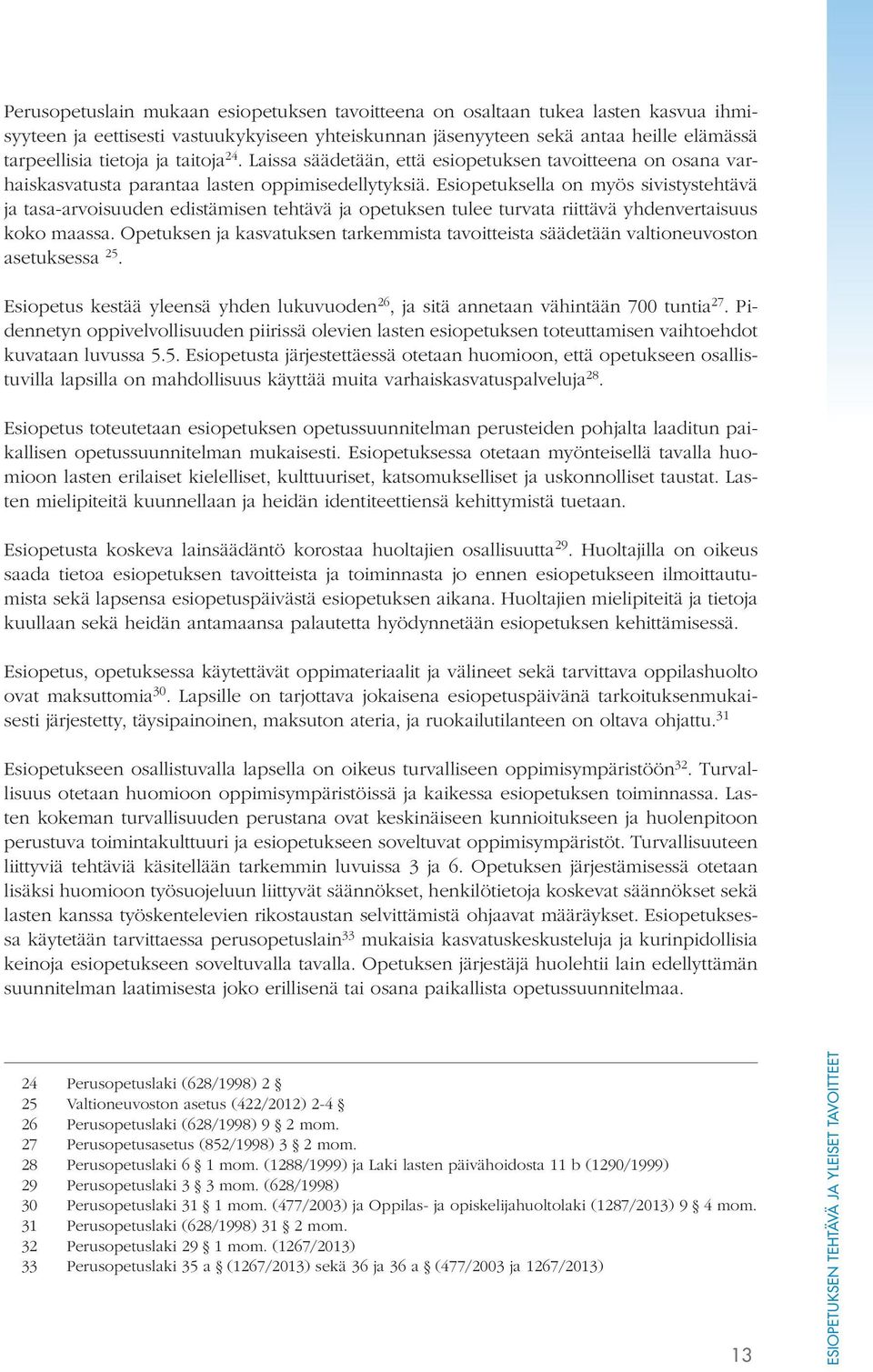 Esiopetuksella on myös sivistystehtävä ja tasa-arvoisuuden edistämisen tehtävä ja opetuksen tulee turvata riittävä yhdenvertaisuus koko maassa.